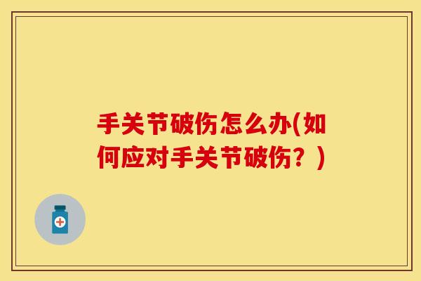 手关节破伤怎么办(如何应对手关节破伤？)