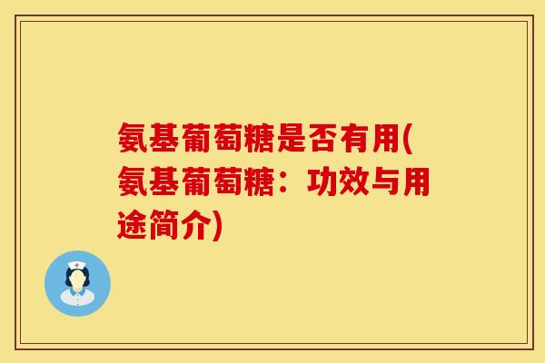 氨基葡萄糖是否有用(氨基葡萄糖：功效与用途简介)