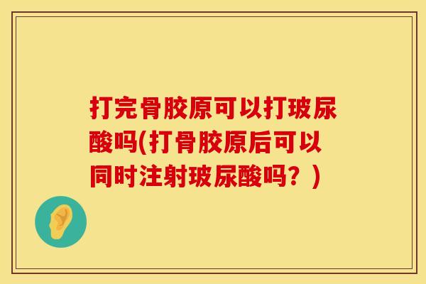 打完骨胶原可以打玻尿酸吗(打骨胶原后可以同时注射玻尿酸吗？)