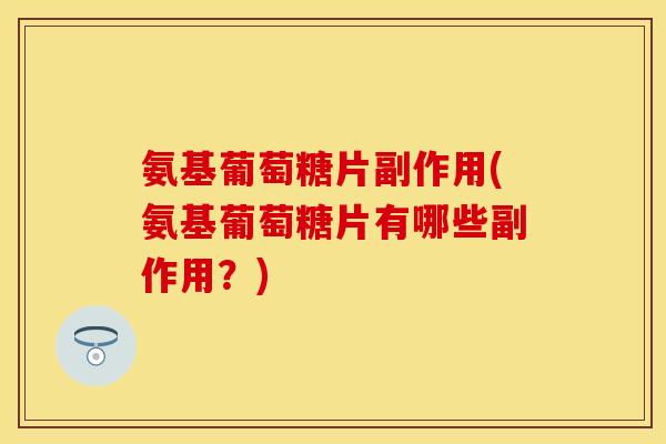 氨基葡萄糖片副作用(氨基葡萄糖片有哪些副作用？)