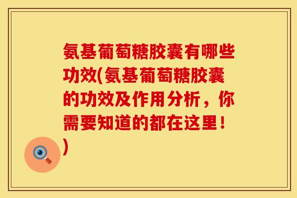 氨基葡萄糖胶囊有哪些功效(氨基葡萄糖胶囊的功效及作用分析，你需要知道的都在这里！)