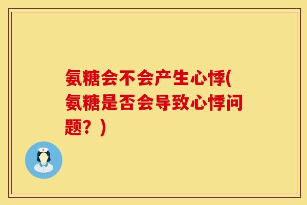 氨糖会不会产生心悸(氨糖是否会导致心悸问题？)