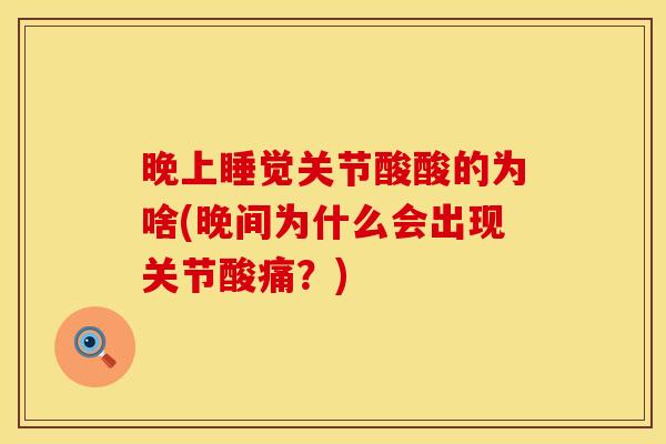 晚上睡觉关节酸酸的为啥(晚间为什么会出现关节酸痛？)