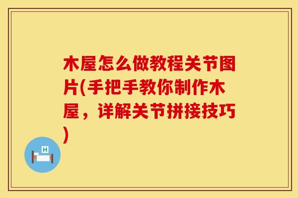 木屋怎么做教程关节图片(手把手教你制作木屋，详解关节拼接技巧)