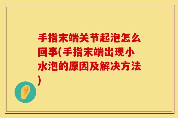 手指末端关节起泡怎么回事(手指末端出现小水泡的原因及解决方法)