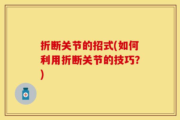 折断关节的招式(如何利用折断关节的技巧？)