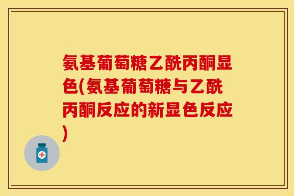 氨基葡萄糖乙酰丙酮显色(氨基葡萄糖与乙酰丙酮反应的新显色反应)