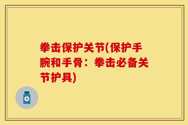 拳击保护关节(保护手腕和手骨：拳击必备关节护具)