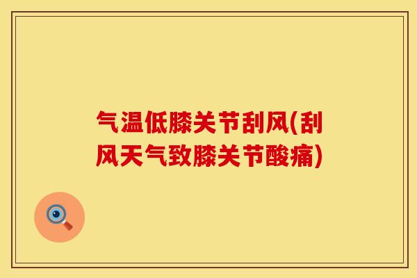 气温低膝关节刮风(刮风天气致膝关节酸痛)