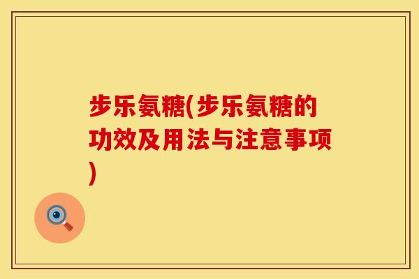 步乐氨糖(步乐氨糖的功效及用法与注意事项)