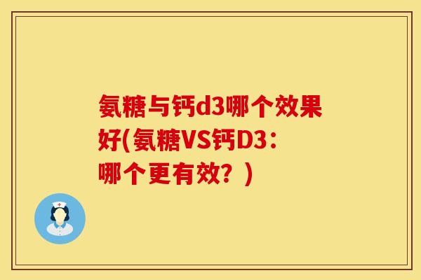 氨糖与钙d3哪个效果好(氨糖VS钙D3：哪个更有效？)