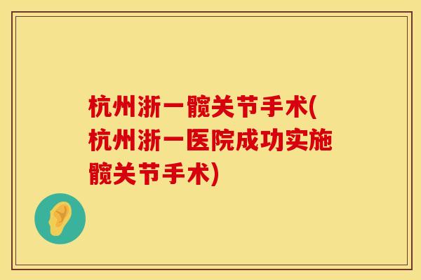 杭州浙一髋关节手术(杭州浙一医院成功实施髋关节手术)