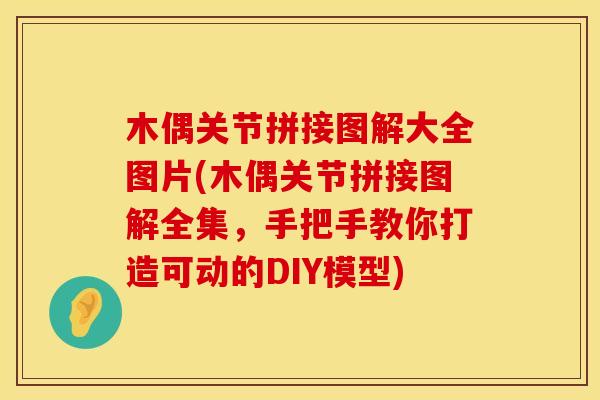 木偶关节拼接图解大全图片(木偶关节拼接图解全集，手把手教你打造可动的DIY模型)