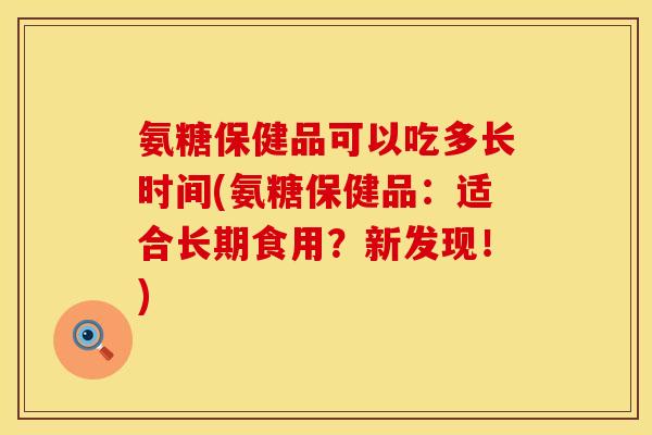 氨糖保健品可以吃多长时间(氨糖保健品：适合长期食用？新发现！)