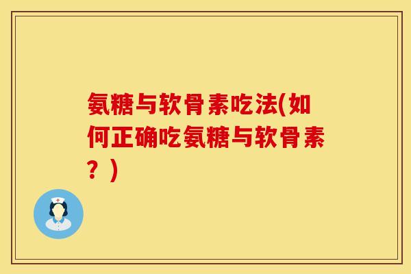 氨糖与软骨素吃法(如何正确吃氨糖与软骨素？)