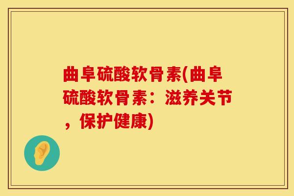 曲阜硫酸软骨素(曲阜硫酸软骨素：滋养关节，保护健康)