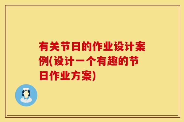 有关节日的作业设计案例(设计一个有趣的节日作业方案)