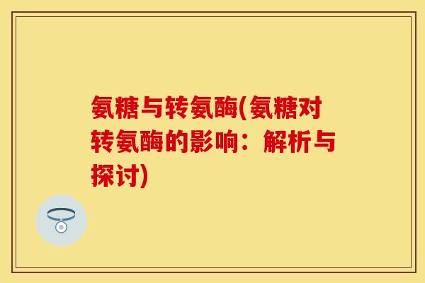 氨糖与转氨酶(氨糖对转氨酶的影响：解析与探讨)