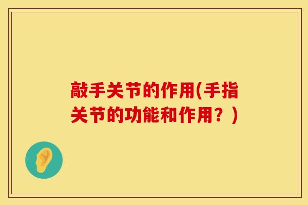 敲手关节的作用(手指关节的功能和作用？)