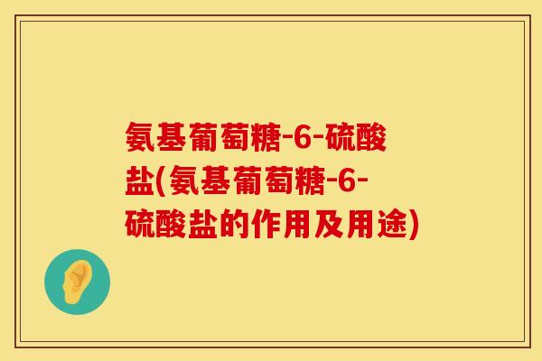 氨基葡萄糖-6-硫酸盐(氨基葡萄糖-6-硫酸盐的作用及用途)