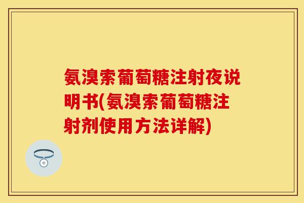 氨溴索葡萄糖注射夜说明书(氨溴索葡萄糖注射剂使用方法详解)