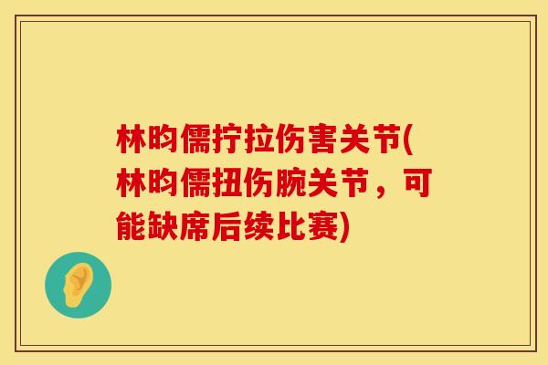 林昀儒拧拉伤害关节(林昀儒扭伤腕关节，可能缺席后续比赛)