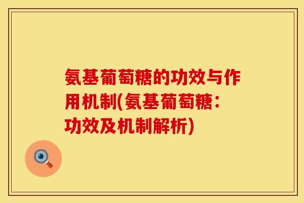 氨基葡萄糖的功效与作用机制(氨基葡萄糖：功效及机制解析)