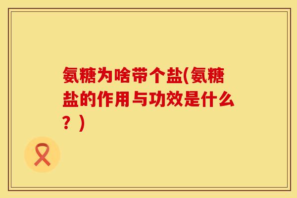 氨糖为啥带个盐(氨糖盐的作用与功效是什么？)
