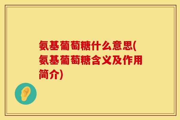 氨基葡萄糖什么意思(氨基葡萄糖含义及作用简介)