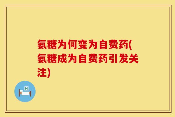 氨糖为何变为自费药(氨糖成为自费药引发关注)