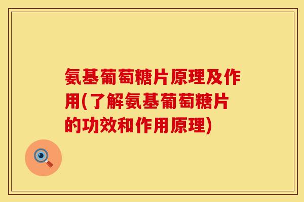氨基葡萄糖片原理及作用(了解氨基葡萄糖片的功效和作用原理)