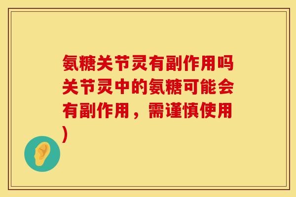 氨糖关节灵有副作用吗关节灵中的氨糖可能会有副作用，需谨慎使用)