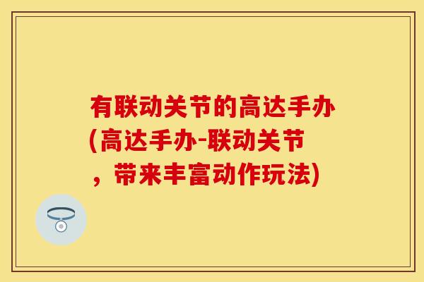 有联动关节的高达手办(高达手办-联动关节，带来丰富动作玩法)
