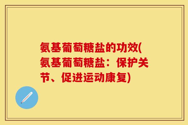 氨基葡萄糖盐的功效(氨基葡萄糖盐：保护关节、促进运动康复)