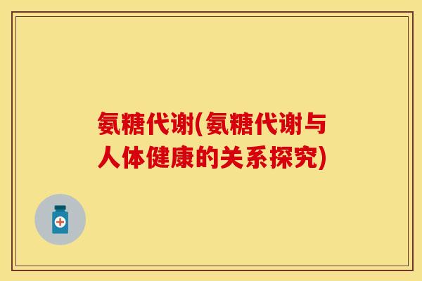 氨糖代谢(氨糖代谢与人体健康的关系探究)