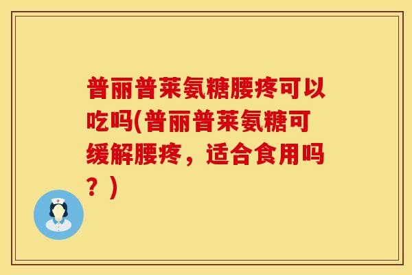 普丽普莱氨糖腰疼可以吃吗(普丽普莱氨糖可缓解腰疼，适合食用吗？)