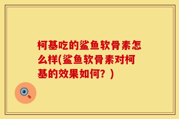 柯基吃的鲨鱼软骨素怎么样(鲨鱼软骨素对柯基的效果如何？)