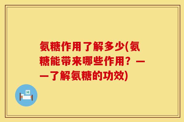 氨糖作用了解多少(氨糖能带来哪些作用？——了解氨糖的功效)