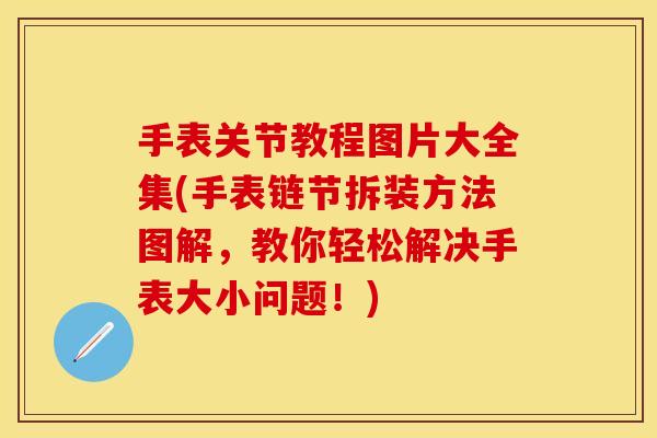 手表关节教程图片大全集(手表链节拆装方法图解，教你轻松解决手表大小问题！)