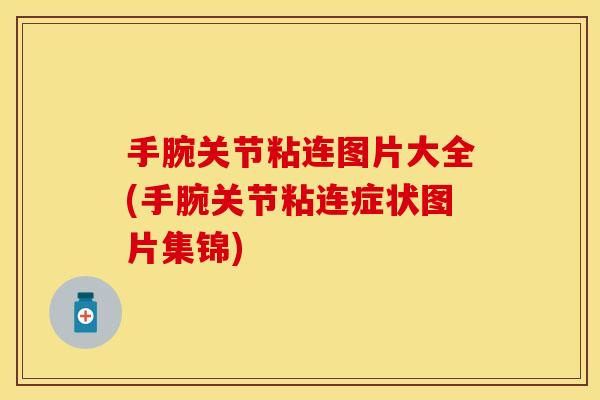 手腕关节粘连图片大全(手腕关节粘连症状图片集锦)