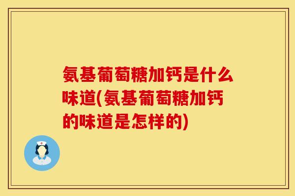 氨基葡萄糖加钙是什么味道(氨基葡萄糖加钙的味道是怎样的)