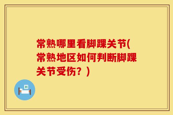 常熟哪里看脚踝关节(常熟地区如何判断脚踝关节受伤？)