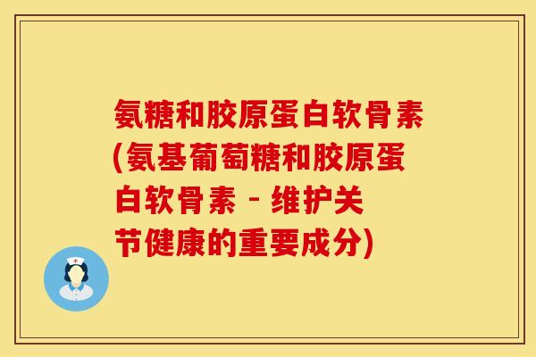 氨糖和胶原蛋白软骨素(氨基葡萄糖和胶原蛋白软骨素 - 维护关节健康的重要成分)