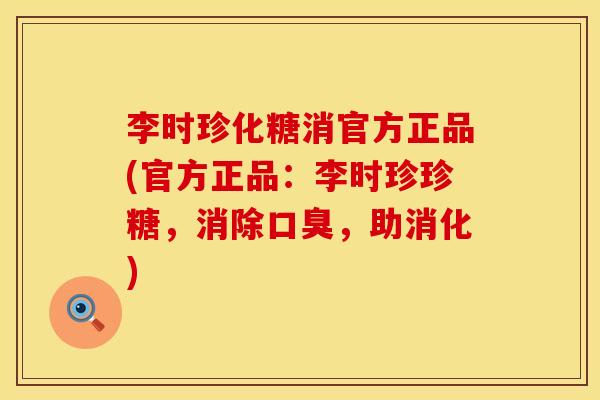 李时珍化糖消官方正品(官方正品：李时珍珍糖，消除口臭，助消化)