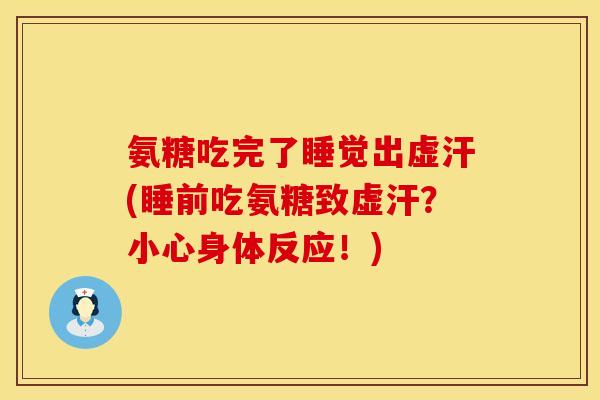 氨糖吃完了睡觉出虚汗(睡前吃氨糖致虚汗？小心身体反应！)