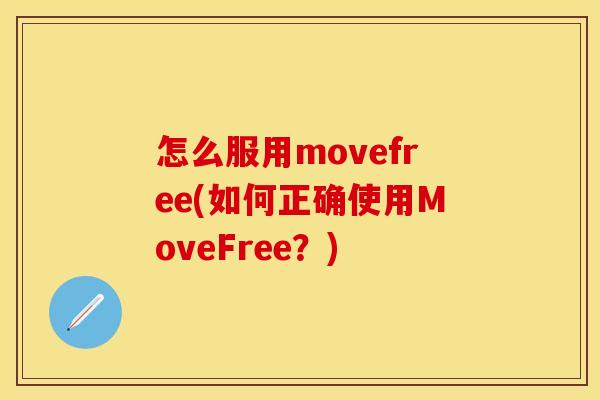 怎么服用movefree(如何正确使用MoveFree？)