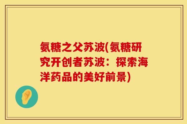 氨糖之父苏波(氨糖研究开创者苏波：探索海洋药品的美好前景)