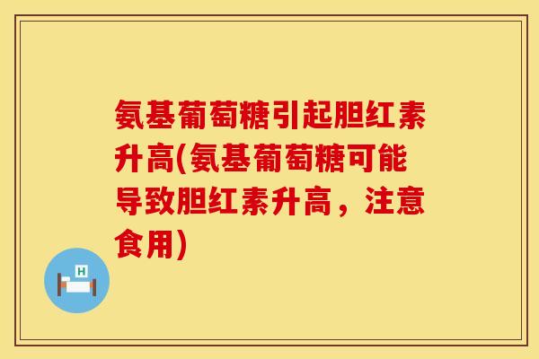 氨基葡萄糖引起胆红素升高(氨基葡萄糖可能导致胆红素升高，注意食用)