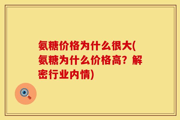 氨糖价格为什么很大(氨糖为什么价格高？解密行业内情)