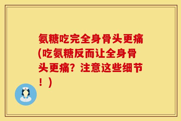 氨糖吃完全身骨头更痛(吃氨糖反而让全身骨头更痛？注意这些细节！)